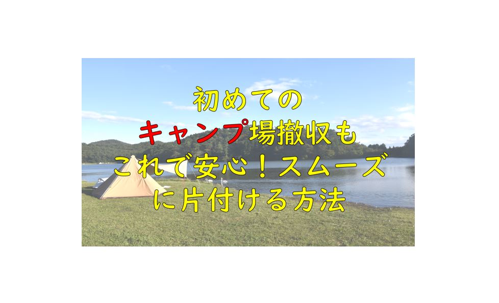 初めてのキャンプ場撤収もこれで安心!スムーズに片付ける方法 | 初心者向けキャンプブログ